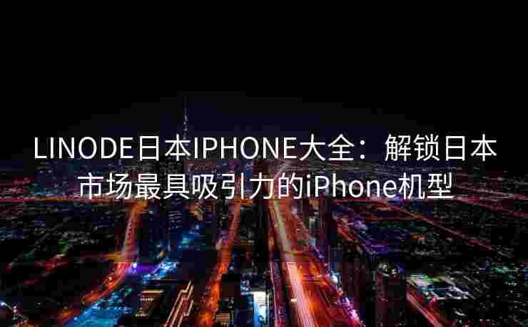 LINODE日本IPHONE大全:解锁日本市场最具吸引力的iPhone机型 LINODE日本IPHONE大全:解锁日本市场最具吸引力的iPhone机型