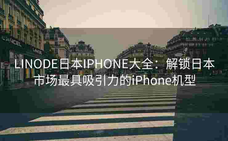 LINODE日本IPHONE大全:解锁日本市场最具吸引力的iPhone机型 LINODE日本IPHONE大全:解锁日本市场最具吸引力的iPhone机型