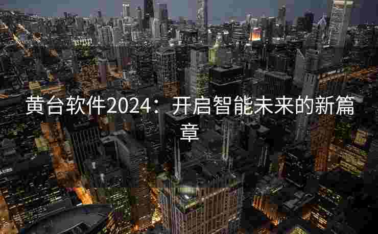 黄台软件2024：开启智能未来的新篇章