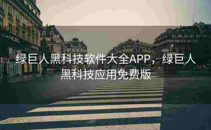 绿巨人黑科技软件大全APP，绿巨人黑科技应用免费版