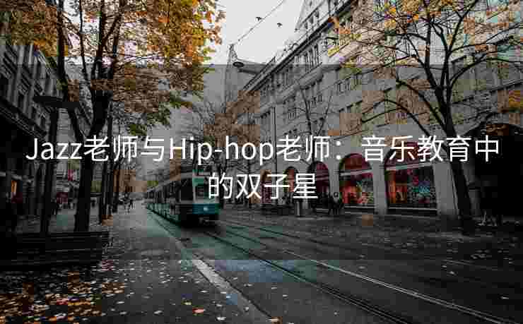 Jazz老师与Hip-hop老师：音乐教育中的双子星