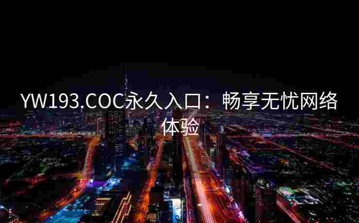 YW193.COC永久入口：畅享无忧网络体验