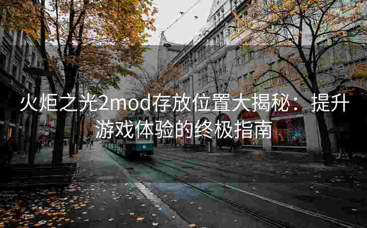 火炬之光2mod存放位置大揭秘:提升游戏体验的终极指南 火炬之光2mod存放位置大揭秘:提升游戏体验的终极指南
