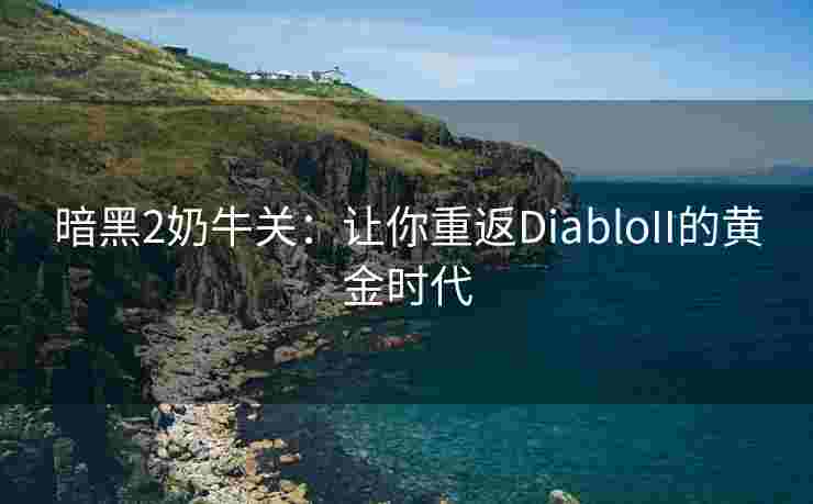 暗黑2奶牛关:让你重返DiabloII的黄金时代 暗黑2奶牛关:让你重返DiabloII的黄金时代