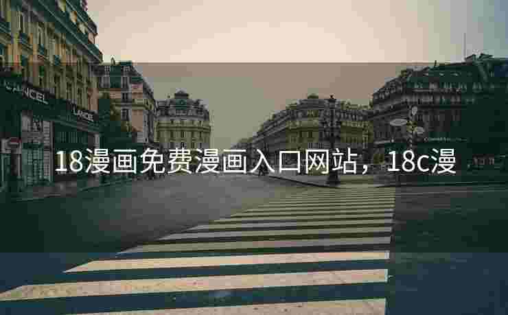 18漫画免费漫画入口网站,18c漫 18漫画免费漫画入口网站,18c漫