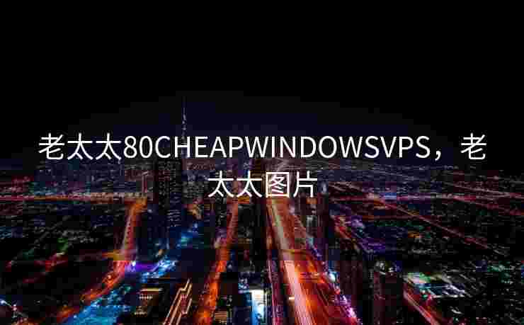 老太太80CHEAPWINDOWSVPS,老太太图片 老太太80CHEAPWINDOWSVPS,老太太图片